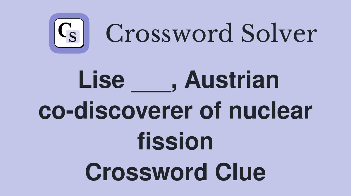 Lise ___, Austrian codiscoverer of nuclear fission Crossword Clue
